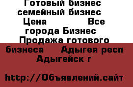 Готовый бизнес (семейный бизнес) › Цена ­ 10 000 - Все города Бизнес » Продажа готового бизнеса   . Адыгея респ.,Адыгейск г.